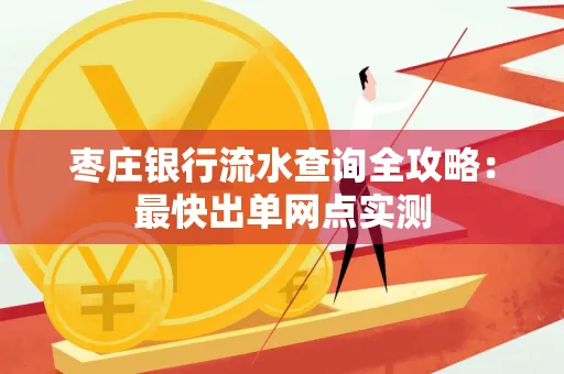 枣庄银行流水查询全攻略:最快出单网点实测