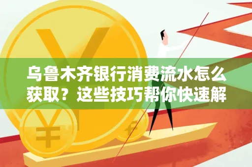 乌鲁木齐银行消费流水怎么获取？这些技巧帮你快速解决